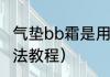 气垫bb霜是用来干什么的（气垫bb用法教程）