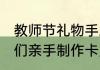 教师节礼物手工贺卡（教师节，孩子们亲手制作卡片，朋友圈应该怎么发）