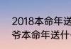2018本命年送什么礼物（2022老爷爷本命年送什么）