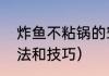 炸鱼不粘锅的窍门（炸鱼不粘锅的方法和技巧）