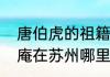 唐伯虎的祖籍是哪里的（唐伯虎桃花庵在苏州哪里）