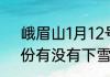 峨眉山1月12号有雪吗（峨眉山一月份有没有下雪）