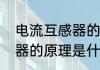 电流互感器的原理及接线方法（互感器的原理是什么）