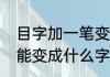 目字加一笔变哪18个字（目字加一笔能变成什么字）