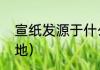 宣纸发源于什么地方呢（三大宣纸产地）