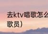 去ktv唱歌怎么点歌（ktv里怎样玩点歌员）