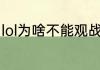 lol为啥不能观战（lol客户端观战不了）