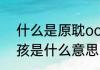 什么是原耽ooc（原耽女孩或原耽男孩是什么意思）