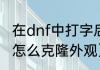 在dnf中打字后怎么复制（dnf克隆套怎么克隆外观）