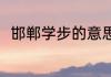 邯郸学步的意思（邯郸学步的意思）