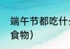 端午节都吃什么食物（端午节必吃的食物）