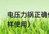 电压力锅正确使用方法（电压力锅怎样使用）