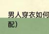 男人穿衣如何搭配（男士正确衣服搭配）
