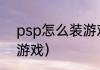 psp怎么装游戏（PSP一般怎么安装游戏）