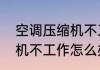 空调压缩机不工作怎么办（空调压缩机不工作怎么办）