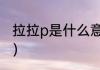 拉拉p是什么意思（拉拉p是什么意思）