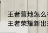 王者营地怎么在王者荣耀开启功能（王者荣耀新出来的营地任务怎么做）