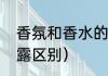 香氛和香水的区别（香水和香氛沐浴露区别）