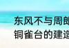 东风不与周郎便铜雀春深锁二桥中，铜雀台的建造者是谁（铜雀是谁）