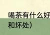 喝茶有什么好处及坏处（喝茶的好处和坏处）