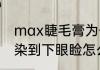max睫毛膏为什么会晕妆（睫毛膏晕染到下眼睑怎么办）