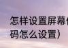 怎样设置屏幕保护（电脑屏幕保护密码怎么设置）