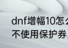 dnf增幅10怎么垫（DNF上垫子怎么不使用保护券）