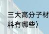 三大高分子材料用途（新型高分子材料有哪些）