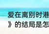 爱在离别时港剧结局（《爱在离别时》的结局是怎么的）
