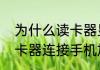 为什么读卡器显示不出来（为什么读卡器连接手机加载不出来）
