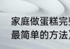 家庭做蛋糕完整教程（家庭自制蛋糕最简单的方法）