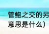 管鲍之交的另一种意思（管鲍之交的意思是什么）