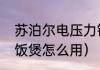 苏泊尔电压力锅使用教程（苏泊尔电饭煲怎么用）