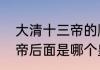 大清十三帝的顺序是怎样的（咸丰皇帝后面是哪个皇帝）