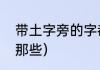 带土字旁的字都有哪些（带土字的字那些）