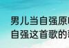 男儿当自强原唱你莫走歌曲（男儿当自强这首歌的歌词是什么）