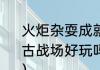 火炬杂耍成就怎么完成啊（三国赤壁古战场好玩吗?有什么值得推荐的景点）