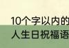 10个字以内的生日祝福语有哪些（老人生日祝福语10个字简短）