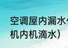 空调屋内漏水什么原因（为什么空调机内机滴水）