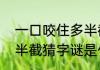 一口咬住多半截猜一字（一口咬住多半截猜字谜是什么字）