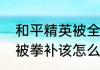 和平精英被全补了怎么办（和平精英被拳补该怎么怼）