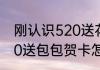 刚认识520送花贺卡写什么最好（520送包包贺卡怎么写）