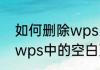 如何删除wps中的空白页（如何删除wps中的空白页）