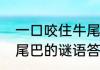 一口咬住牛尾巴打一字（一口咬掉牛尾巴的谜语答案是什么）