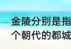 金陵分别是指哪几个城市（金陵是几个朝代的都城）