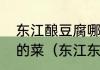 东江酿豆腐哪里菜，东江酿豆腐是哪的菜（东江东坡宴的特点）