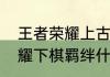 王者荣耀上古玩家什么意思（王者荣耀下棋羁绊什么意思）
