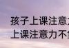 孩子上课注意力不集中怎么办（孩子上课注意力不集中怎么办）