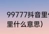 99777抖音里什么意思（99777抖音里什么意思）