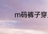 m码裤子穿几号？（m字腿）
